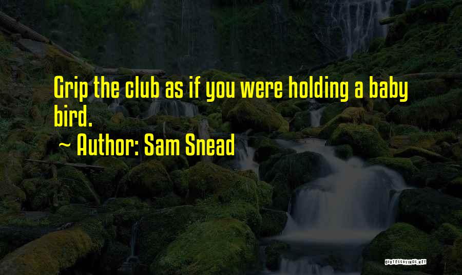 Sam Snead Quotes: Grip The Club As If You Were Holding A Baby Bird.