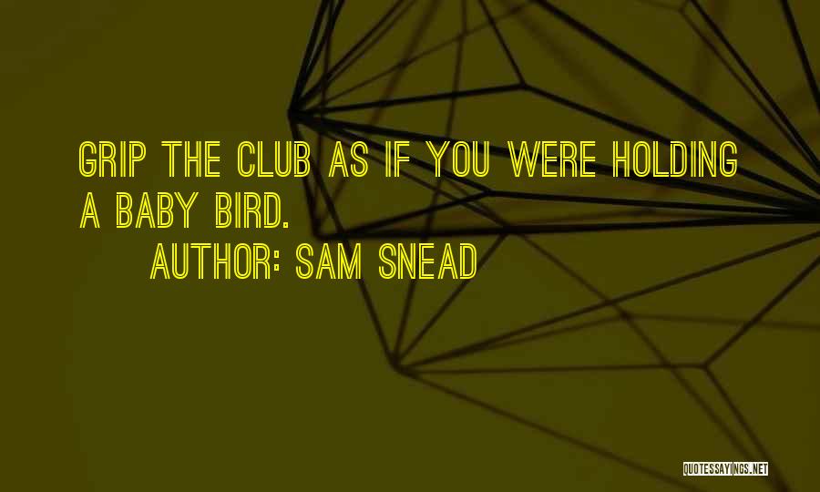 Sam Snead Quotes: Grip The Club As If You Were Holding A Baby Bird.