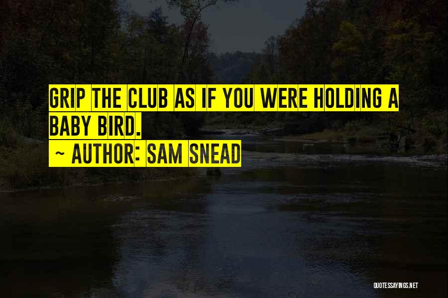 Sam Snead Quotes: Grip The Club As If You Were Holding A Baby Bird.