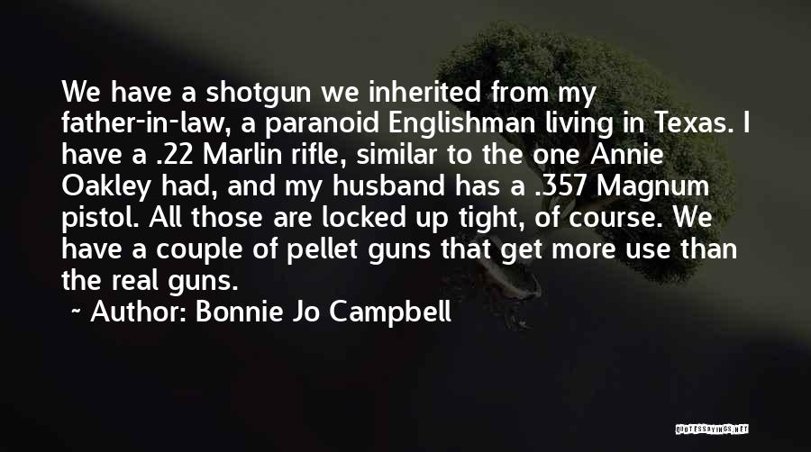 Bonnie Jo Campbell Quotes: We Have A Shotgun We Inherited From My Father-in-law, A Paranoid Englishman Living In Texas. I Have A .22 Marlin