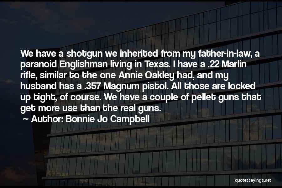 Bonnie Jo Campbell Quotes: We Have A Shotgun We Inherited From My Father-in-law, A Paranoid Englishman Living In Texas. I Have A .22 Marlin