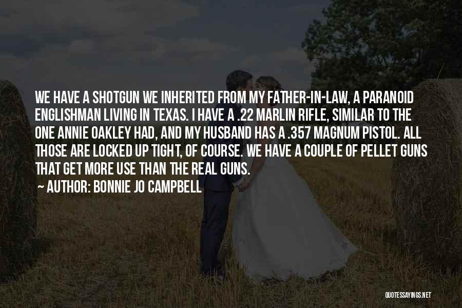 Bonnie Jo Campbell Quotes: We Have A Shotgun We Inherited From My Father-in-law, A Paranoid Englishman Living In Texas. I Have A .22 Marlin