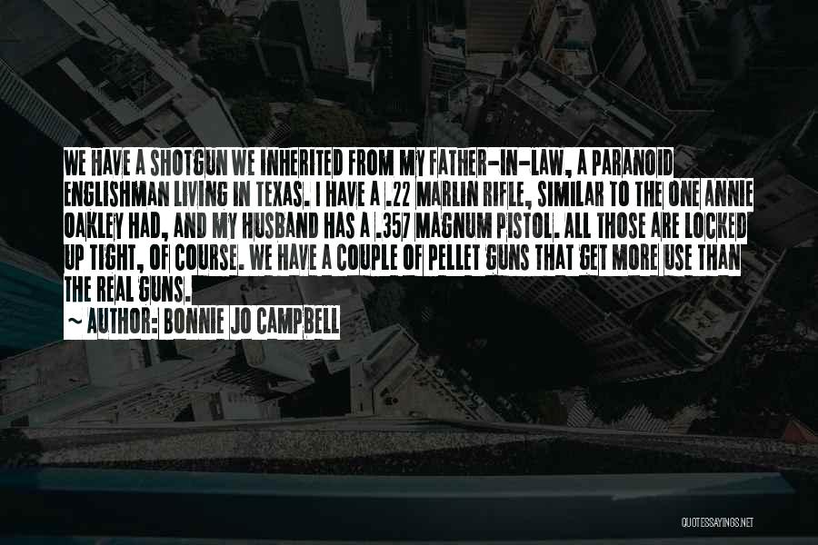 Bonnie Jo Campbell Quotes: We Have A Shotgun We Inherited From My Father-in-law, A Paranoid Englishman Living In Texas. I Have A .22 Marlin