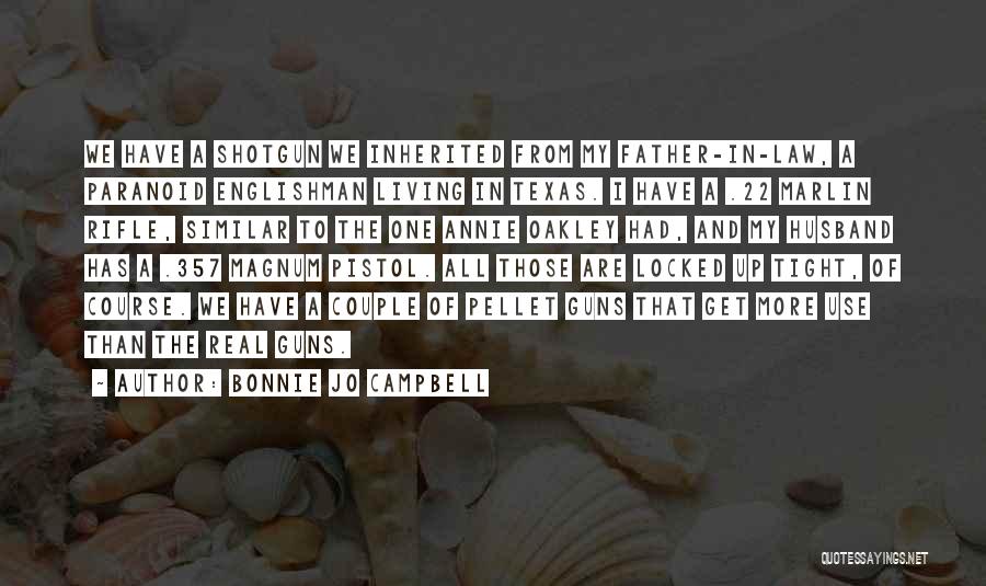 Bonnie Jo Campbell Quotes: We Have A Shotgun We Inherited From My Father-in-law, A Paranoid Englishman Living In Texas. I Have A .22 Marlin