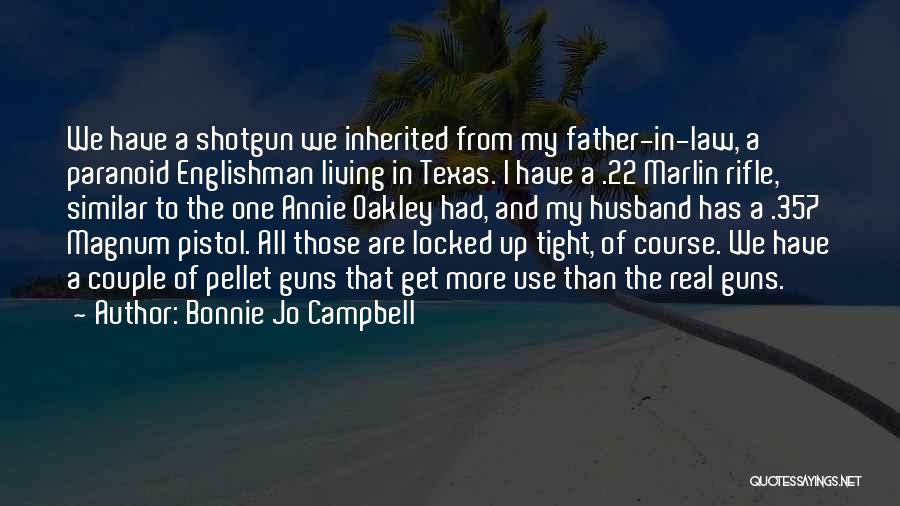 Bonnie Jo Campbell Quotes: We Have A Shotgun We Inherited From My Father-in-law, A Paranoid Englishman Living In Texas. I Have A .22 Marlin