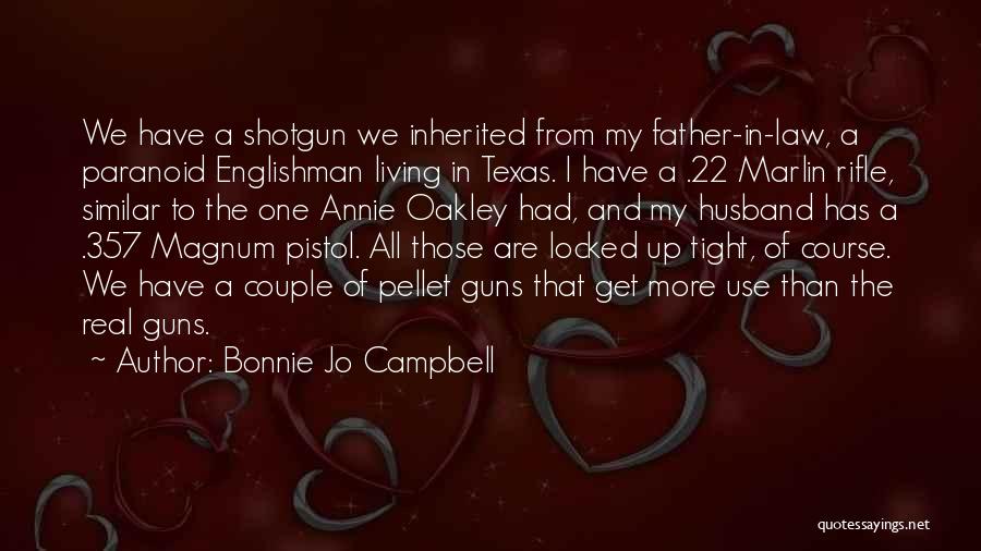 Bonnie Jo Campbell Quotes: We Have A Shotgun We Inherited From My Father-in-law, A Paranoid Englishman Living In Texas. I Have A .22 Marlin