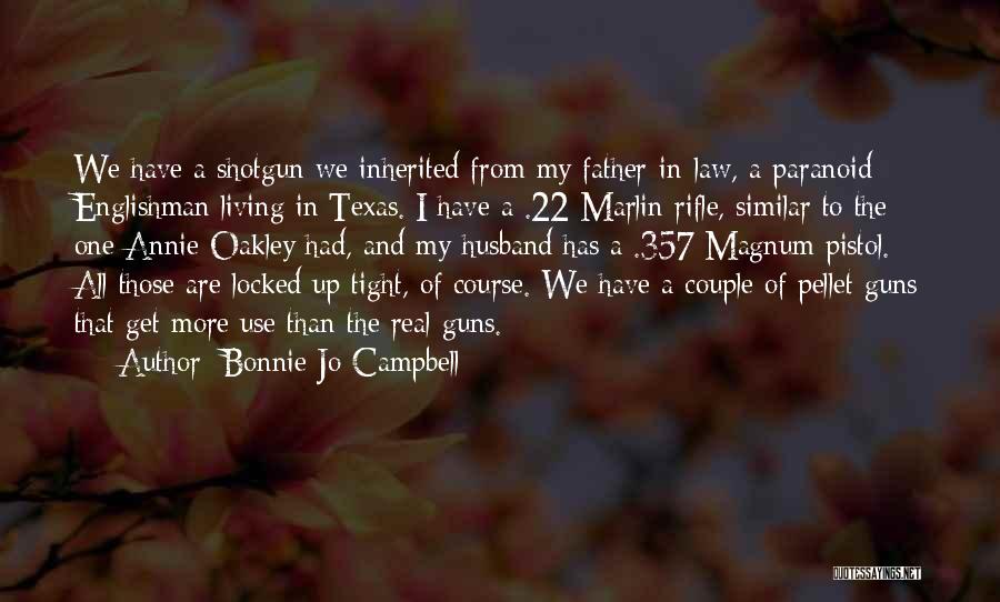 Bonnie Jo Campbell Quotes: We Have A Shotgun We Inherited From My Father-in-law, A Paranoid Englishman Living In Texas. I Have A .22 Marlin