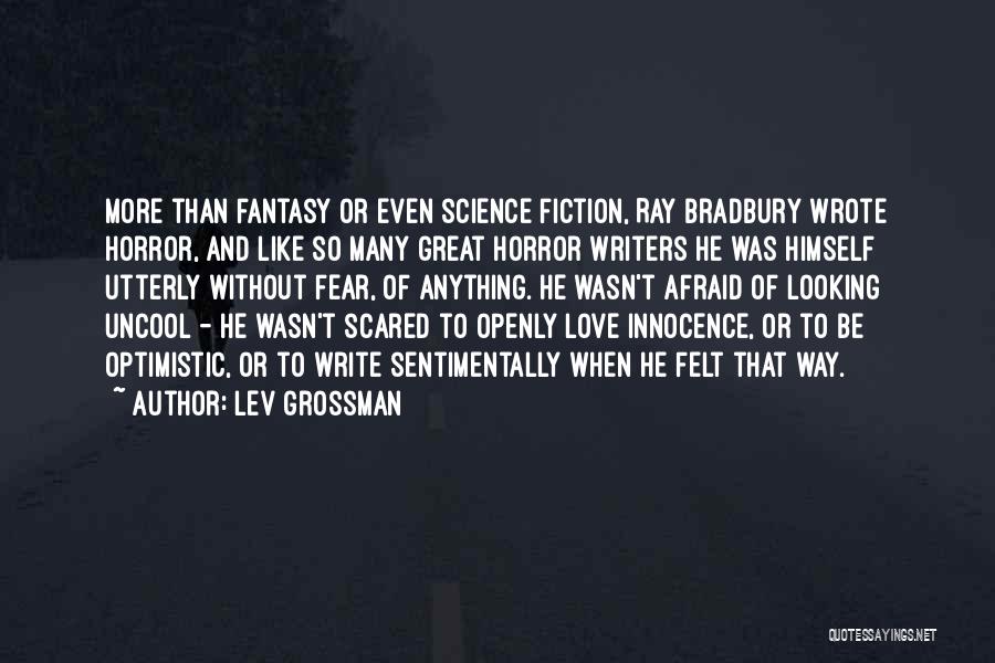 Lev Grossman Quotes: More Than Fantasy Or Even Science Fiction, Ray Bradbury Wrote Horror, And Like So Many Great Horror Writers He Was
