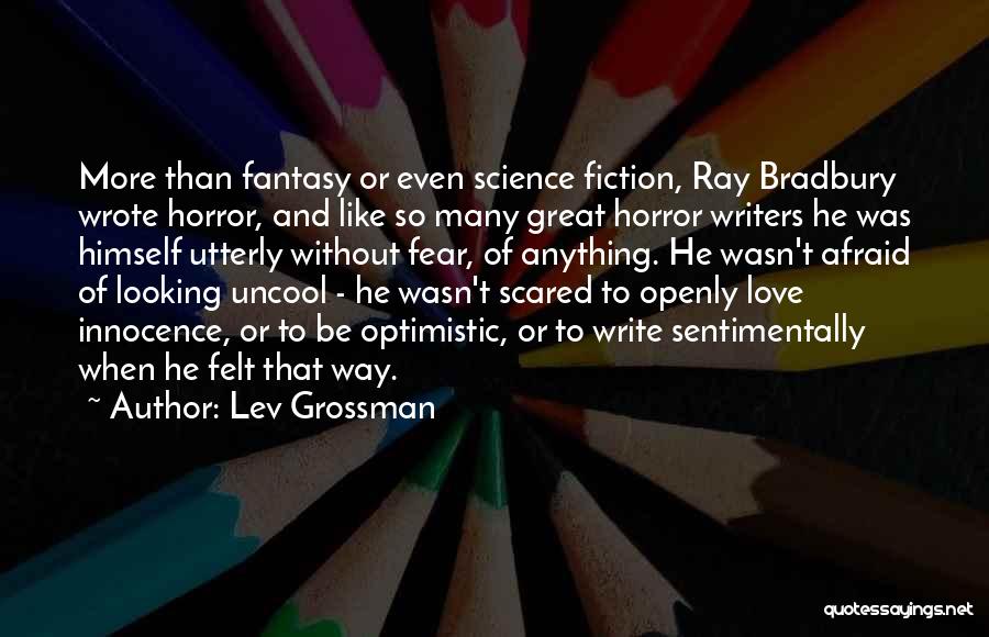 Lev Grossman Quotes: More Than Fantasy Or Even Science Fiction, Ray Bradbury Wrote Horror, And Like So Many Great Horror Writers He Was