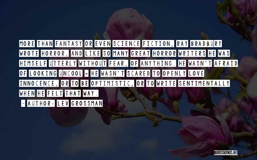 Lev Grossman Quotes: More Than Fantasy Or Even Science Fiction, Ray Bradbury Wrote Horror, And Like So Many Great Horror Writers He Was