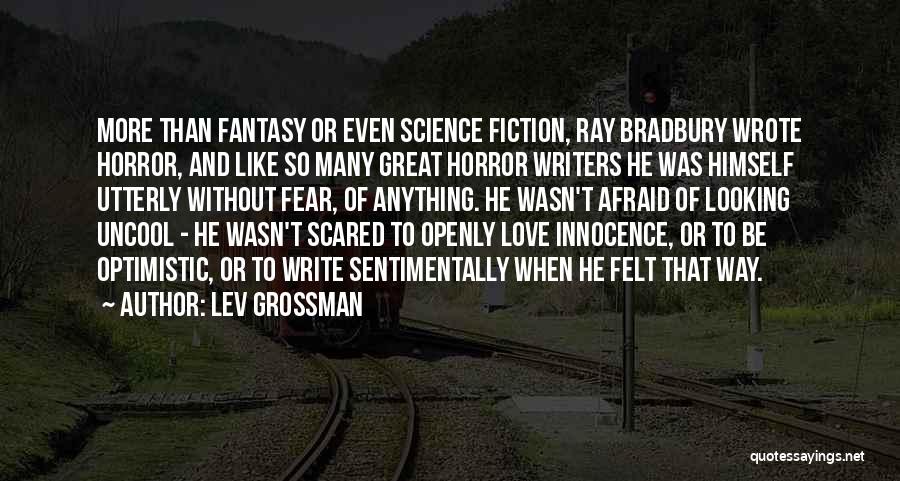 Lev Grossman Quotes: More Than Fantasy Or Even Science Fiction, Ray Bradbury Wrote Horror, And Like So Many Great Horror Writers He Was
