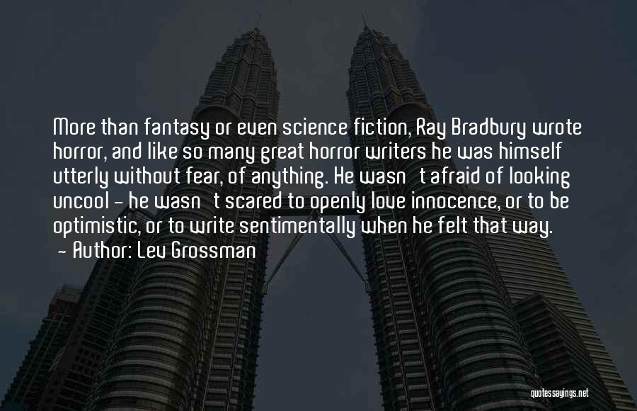 Lev Grossman Quotes: More Than Fantasy Or Even Science Fiction, Ray Bradbury Wrote Horror, And Like So Many Great Horror Writers He Was