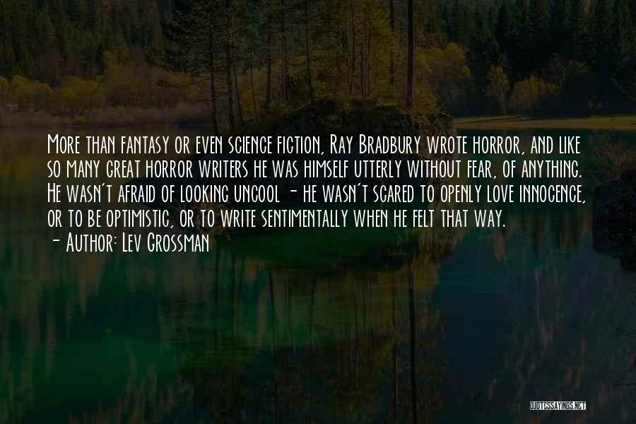 Lev Grossman Quotes: More Than Fantasy Or Even Science Fiction, Ray Bradbury Wrote Horror, And Like So Many Great Horror Writers He Was