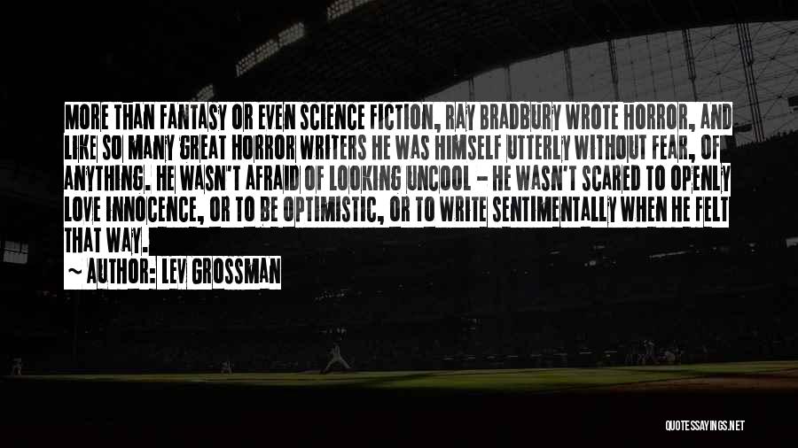 Lev Grossman Quotes: More Than Fantasy Or Even Science Fiction, Ray Bradbury Wrote Horror, And Like So Many Great Horror Writers He Was