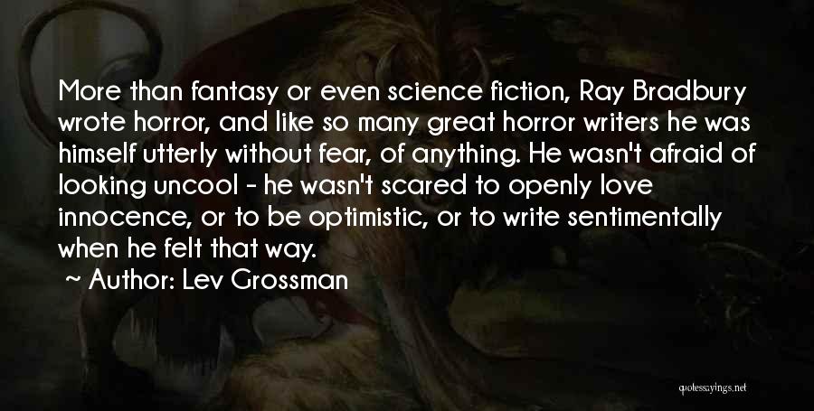 Lev Grossman Quotes: More Than Fantasy Or Even Science Fiction, Ray Bradbury Wrote Horror, And Like So Many Great Horror Writers He Was