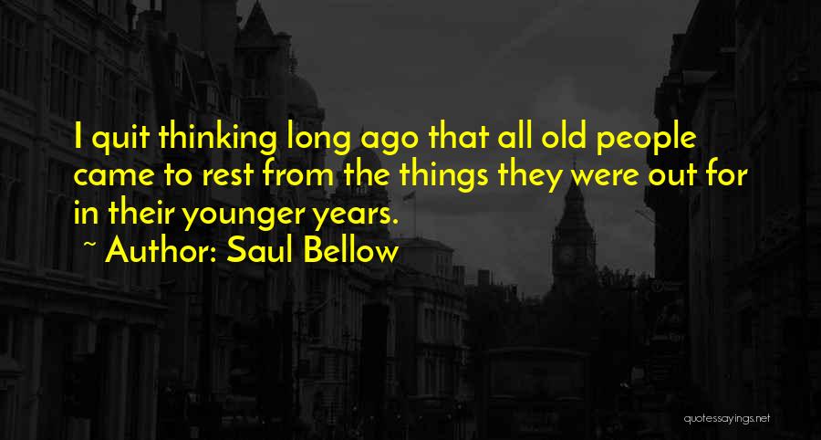 Saul Bellow Quotes: I Quit Thinking Long Ago That All Old People Came To Rest From The Things They Were Out For In