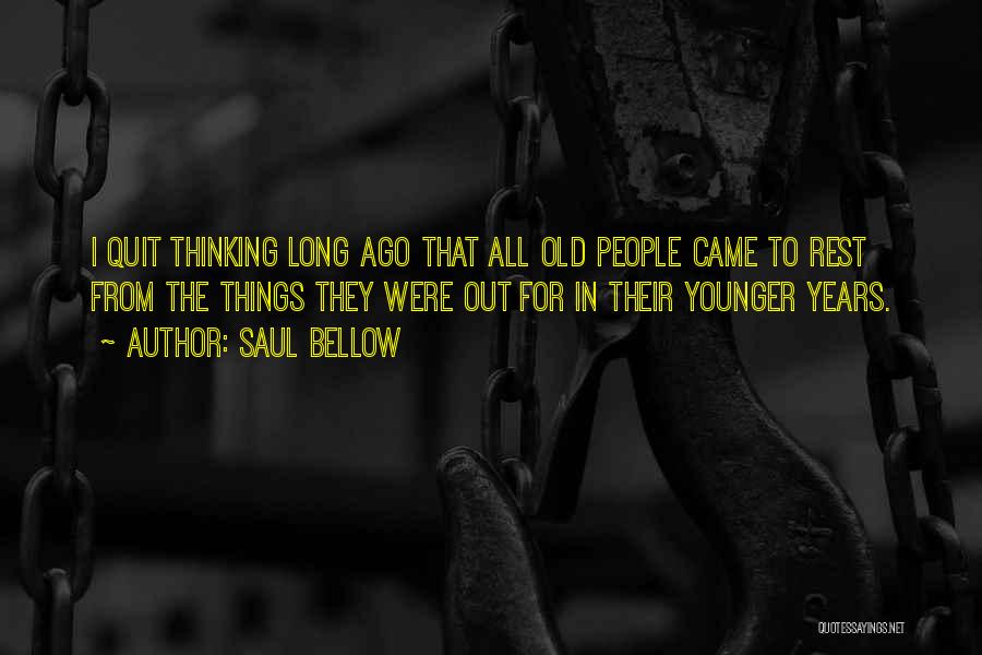 Saul Bellow Quotes: I Quit Thinking Long Ago That All Old People Came To Rest From The Things They Were Out For In