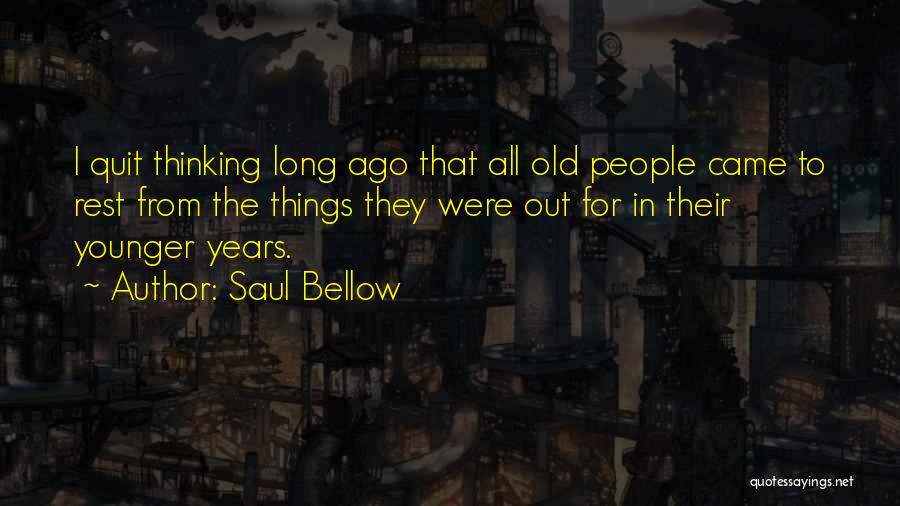 Saul Bellow Quotes: I Quit Thinking Long Ago That All Old People Came To Rest From The Things They Were Out For In