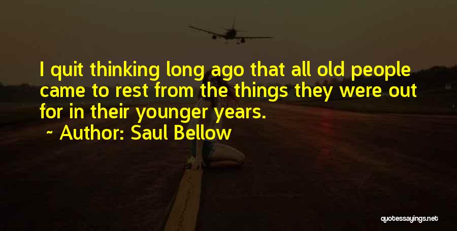 Saul Bellow Quotes: I Quit Thinking Long Ago That All Old People Came To Rest From The Things They Were Out For In