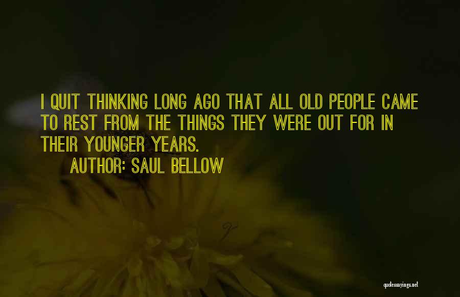 Saul Bellow Quotes: I Quit Thinking Long Ago That All Old People Came To Rest From The Things They Were Out For In