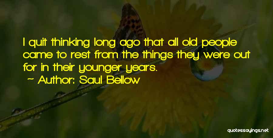 Saul Bellow Quotes: I Quit Thinking Long Ago That All Old People Came To Rest From The Things They Were Out For In