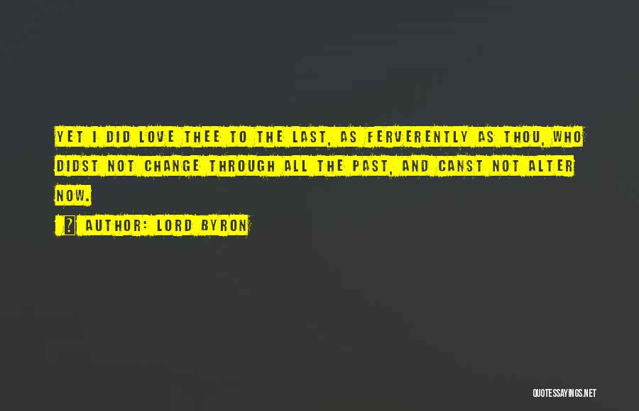 Lord Byron Quotes: Yet I Did Love Thee To The Last, As Ferverently As Thou, Who Didst Not Change Through All The Past,