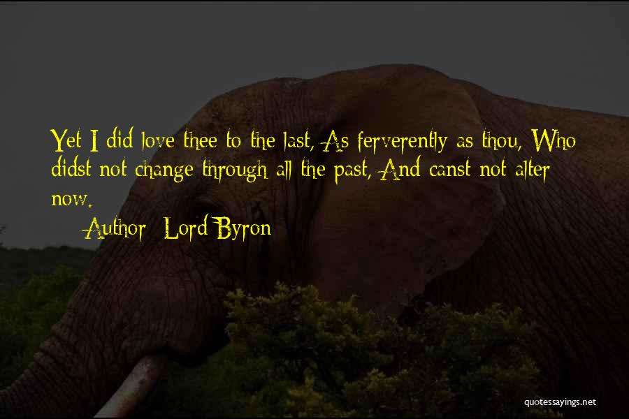 Lord Byron Quotes: Yet I Did Love Thee To The Last, As Ferverently As Thou, Who Didst Not Change Through All The Past,