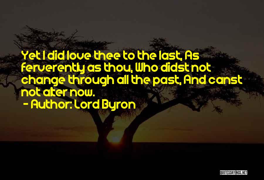 Lord Byron Quotes: Yet I Did Love Thee To The Last, As Ferverently As Thou, Who Didst Not Change Through All The Past,