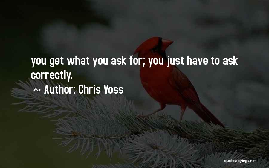 Chris Voss Quotes: You Get What You Ask For; You Just Have To Ask Correctly.