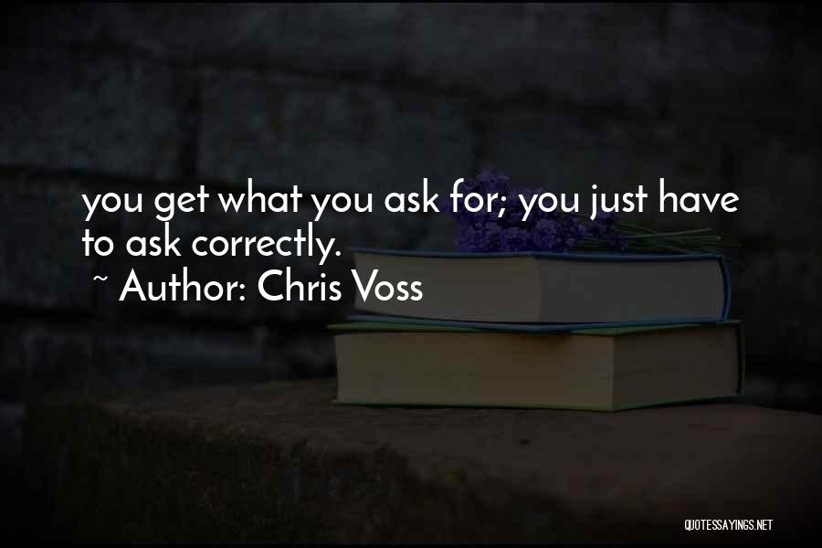 Chris Voss Quotes: You Get What You Ask For; You Just Have To Ask Correctly.