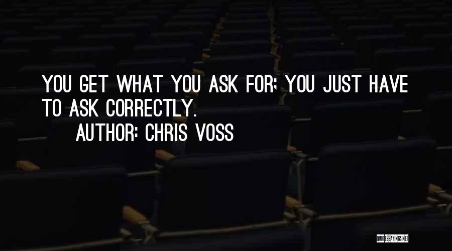 Chris Voss Quotes: You Get What You Ask For; You Just Have To Ask Correctly.