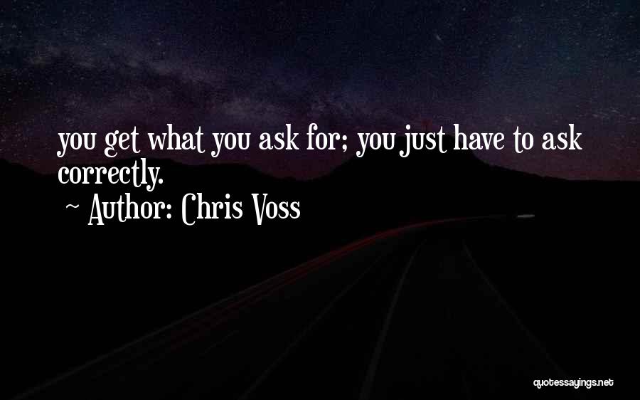 Chris Voss Quotes: You Get What You Ask For; You Just Have To Ask Correctly.