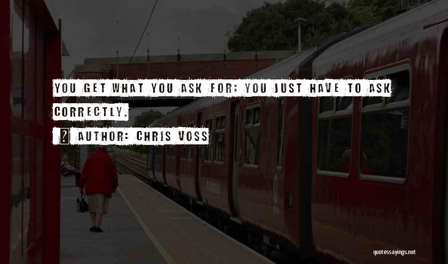 Chris Voss Quotes: You Get What You Ask For; You Just Have To Ask Correctly.