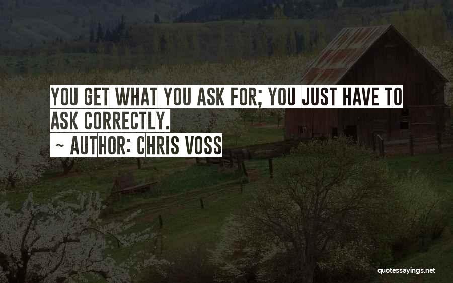 Chris Voss Quotes: You Get What You Ask For; You Just Have To Ask Correctly.