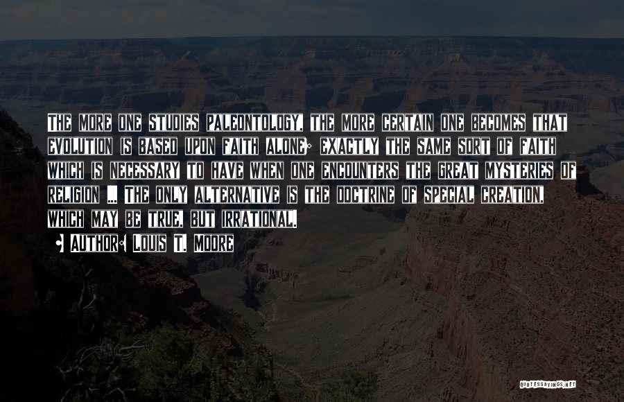 Louis T. Moore Quotes: The More One Studies Paleontology, The More Certain One Becomes That Evolution Is Based Upon Faith Alone; Exactly The Same