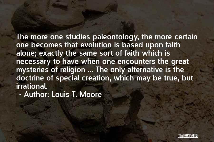 Louis T. Moore Quotes: The More One Studies Paleontology, The More Certain One Becomes That Evolution Is Based Upon Faith Alone; Exactly The Same