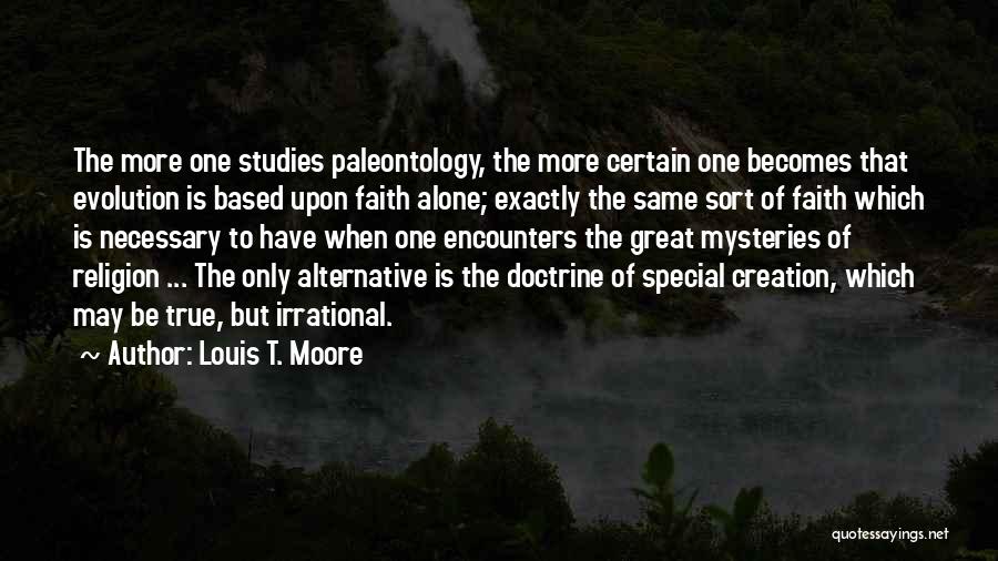 Louis T. Moore Quotes: The More One Studies Paleontology, The More Certain One Becomes That Evolution Is Based Upon Faith Alone; Exactly The Same