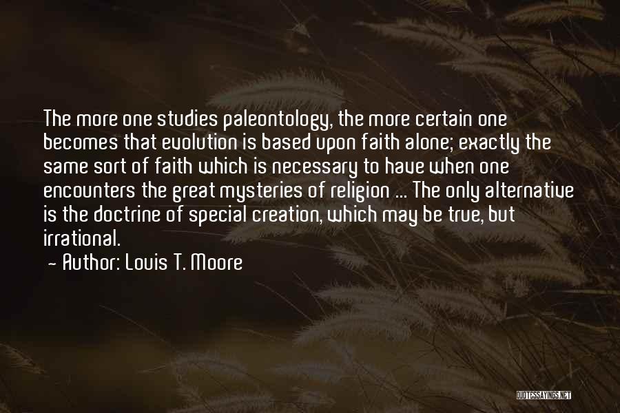 Louis T. Moore Quotes: The More One Studies Paleontology, The More Certain One Becomes That Evolution Is Based Upon Faith Alone; Exactly The Same