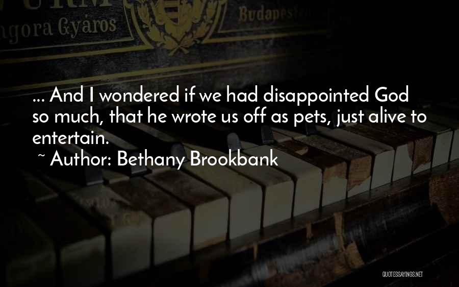 Bethany Brookbank Quotes: ... And I Wondered If We Had Disappointed God So Much, That He Wrote Us Off As Pets, Just Alive