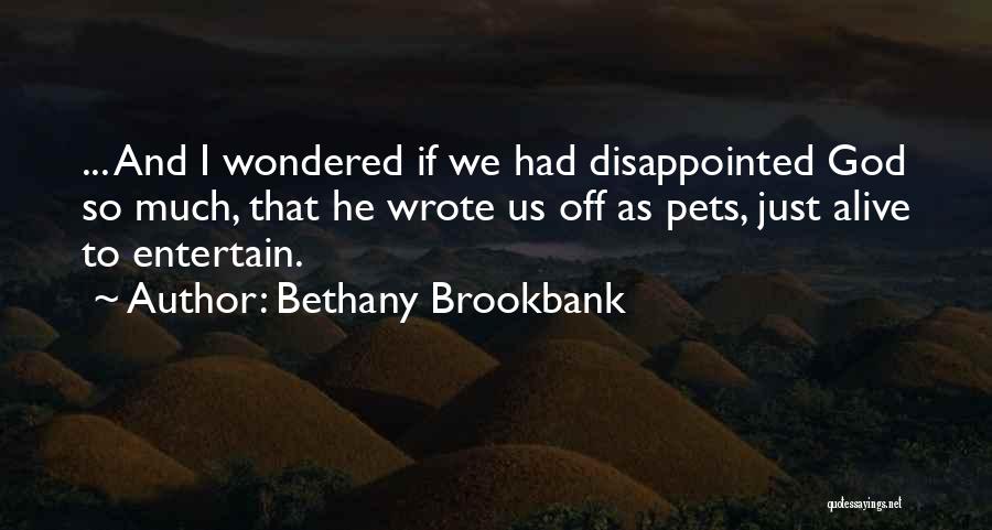 Bethany Brookbank Quotes: ... And I Wondered If We Had Disappointed God So Much, That He Wrote Us Off As Pets, Just Alive