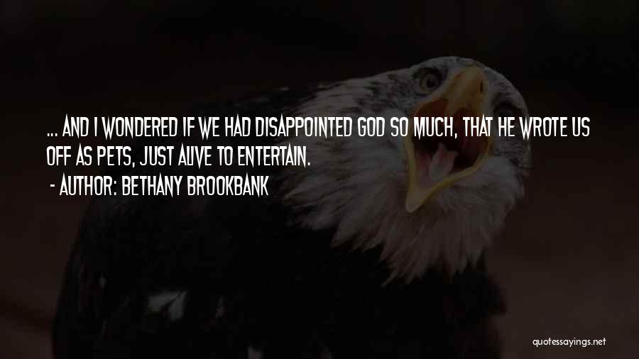 Bethany Brookbank Quotes: ... And I Wondered If We Had Disappointed God So Much, That He Wrote Us Off As Pets, Just Alive