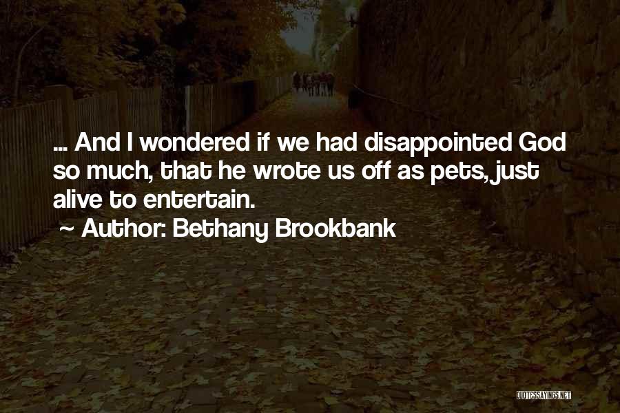 Bethany Brookbank Quotes: ... And I Wondered If We Had Disappointed God So Much, That He Wrote Us Off As Pets, Just Alive