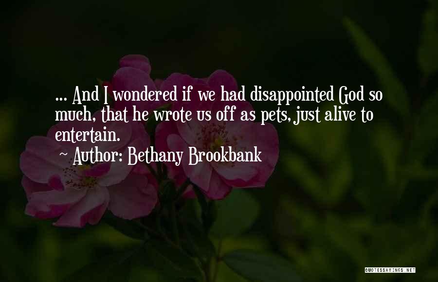 Bethany Brookbank Quotes: ... And I Wondered If We Had Disappointed God So Much, That He Wrote Us Off As Pets, Just Alive