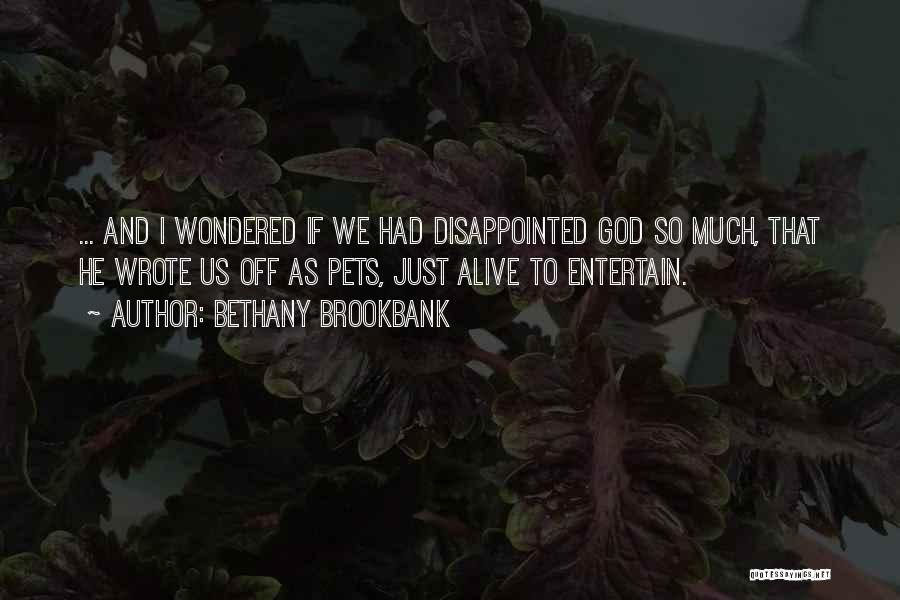 Bethany Brookbank Quotes: ... And I Wondered If We Had Disappointed God So Much, That He Wrote Us Off As Pets, Just Alive