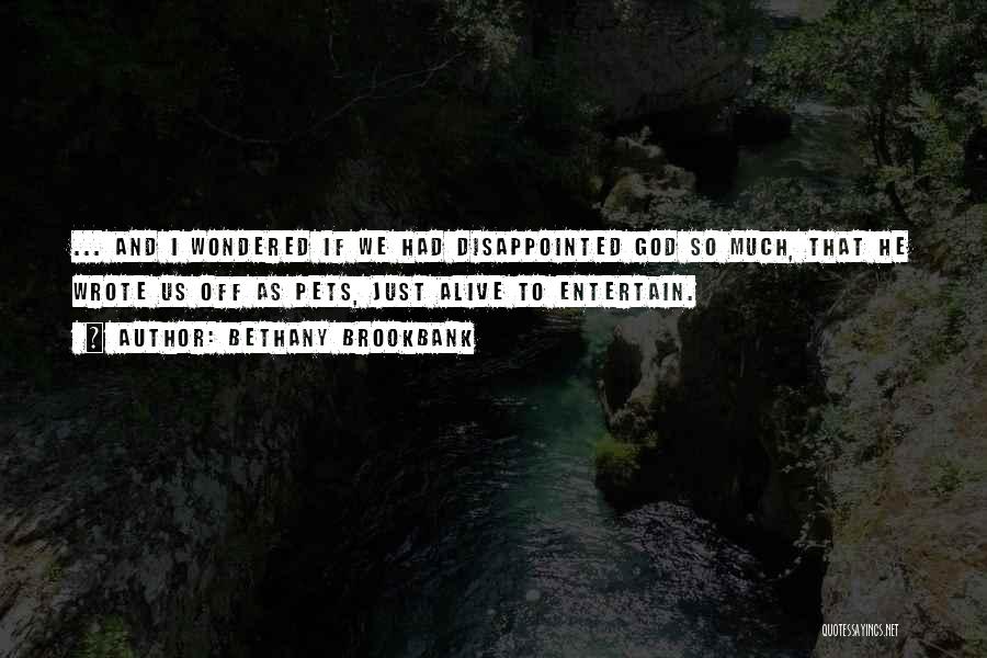 Bethany Brookbank Quotes: ... And I Wondered If We Had Disappointed God So Much, That He Wrote Us Off As Pets, Just Alive