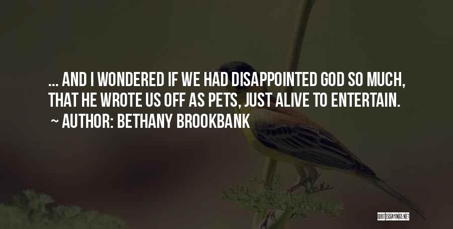 Bethany Brookbank Quotes: ... And I Wondered If We Had Disappointed God So Much, That He Wrote Us Off As Pets, Just Alive