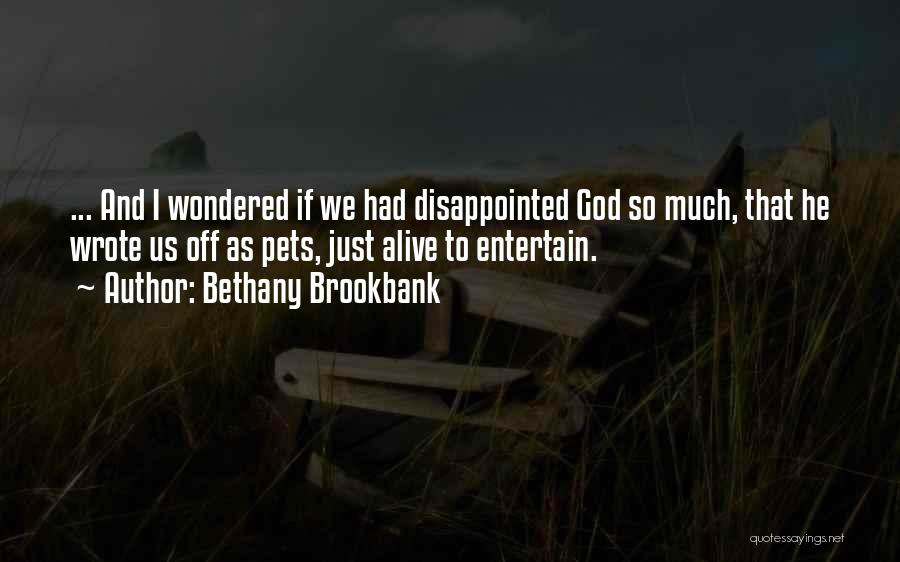 Bethany Brookbank Quotes: ... And I Wondered If We Had Disappointed God So Much, That He Wrote Us Off As Pets, Just Alive