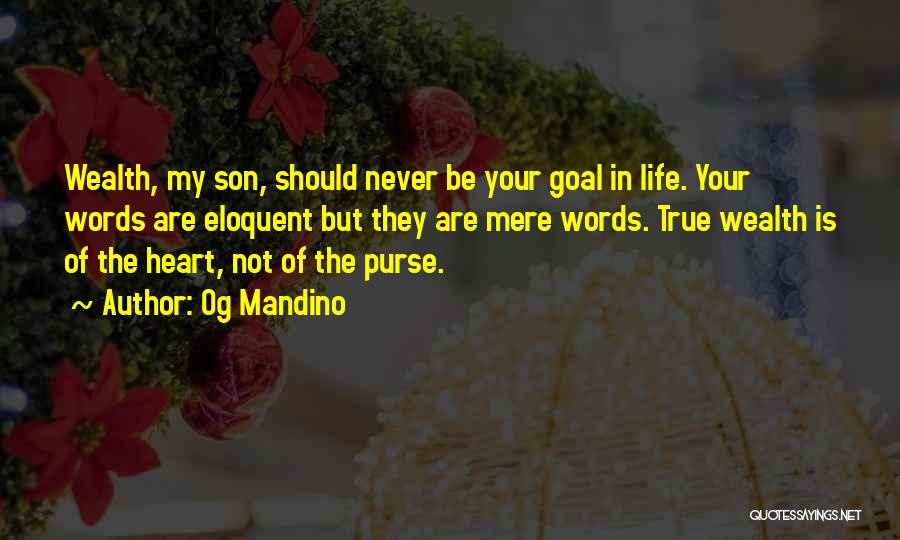 Og Mandino Quotes: Wealth, My Son, Should Never Be Your Goal In Life. Your Words Are Eloquent But They Are Mere Words. True