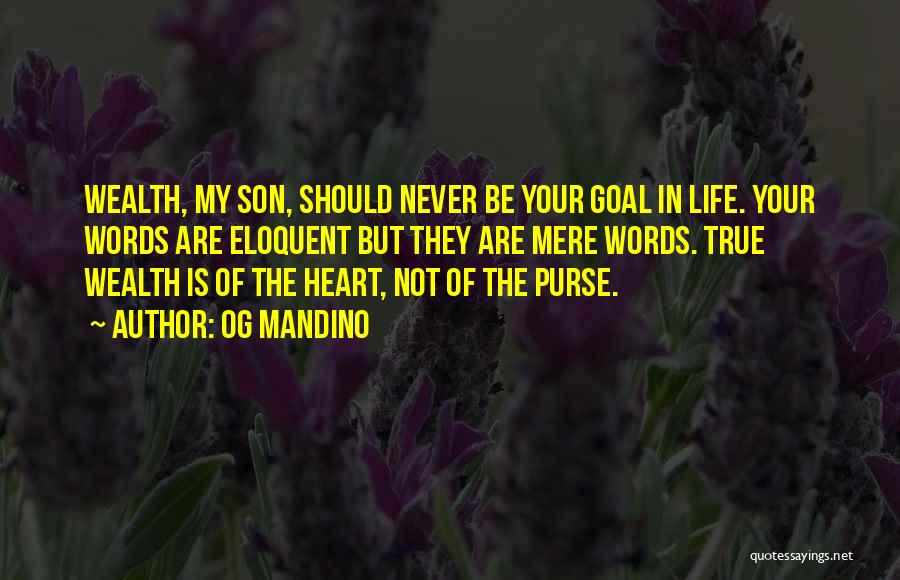 Og Mandino Quotes: Wealth, My Son, Should Never Be Your Goal In Life. Your Words Are Eloquent But They Are Mere Words. True