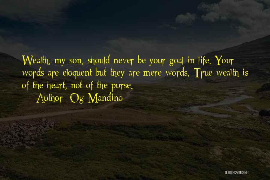 Og Mandino Quotes: Wealth, My Son, Should Never Be Your Goal In Life. Your Words Are Eloquent But They Are Mere Words. True